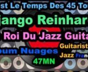 Django ReinhardtLe Roi de Guitare Jazz Album Nuages 47MN N&#39;oubliez pas de vous abonner à nos chaînes :n1.tCoppelia Olivi : https://www.youtube.com/channel/UCQExs3i84tuY1uH_kpXzCOAn2.tOlivi Music : https://www.youtube.com/channel/UCkTFez391bhxp3lHGVqzeHAn3.tKalliste Chansons Corses : https://www.youtube.com/channel/UC-ZFImdlrTTFJuPkRwaegKgn4.tAccordéon Musette : https://www.youtube.com/channel/UCECUNzqzDAvjn9SVQvKp1Nwn5.tCeltic &amp; Irish Music : https://www.youtube.com/channel/UClOyAvFn6Qx