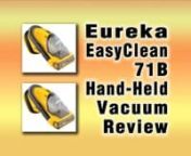 http://www.TopBestRatedVacuumCleanerReviews.com ❚❚Eureka71B: UpTo70%OFF Best Hand Vacuum Reviews Ratings On This Eureka EasyClean 71B Hand-Held Vacuum Which Is An **Affordable** &amp; **Portable** Vacuum Cleaner That Removes Deeply Embedded Dirt From Anywhere In Your Home Or Car. Also Ideal For Cleaning Stairs, Carpets and Auto Upholstery, This Portable Hand Vacuum Cleans With The Help Of A Revolving Brushroll With Riser Visor, A Stretch Hose And Attachments For Getting Into Tight Spaces.nnF