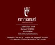 EMMANUEL UNITED CHURCH OF CHRISTn1306 Michigan Street • Oshkosh, WI • Phone:235-8340nEmail:office@emmanueloshkosh.orgnwww.emmanueloshkosh.orgnnNineteenth Sunday in Ordinary TimeAugust 10, 2014n9:00am Worship n+ + + + + + + + + +nEmmanuel – “God with us.”It’s more than the name of our church n...It’s a statement of faith and a reminder of God’s promise.n+ + + + + + + + + +nnPRELUDE t“All Things Bright and Beautiful” - Denni