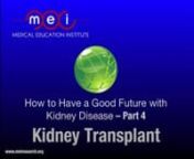 A transplant gives you a new kidney (or a kidney and a pancreas) from a living or deceased donor.Learn about steps for getting on “the list,” medicines you would need, and questions to ask about a transplant.Find out what to expect after a transplant, too.nnThe non-profit Medical Education Institute, Inc., developed the How to Have a Good Future with Kidney Disease toolkit to educate people with chronic kidney disease (CKD) to slow progression of their illness. If that is not possible, t