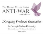 Members of the Thomas Merton Center&#39;s Anti-War/Anti-Drone Warfare Committee decided to disrupt the Freshman Orientation Speech of CMU President on August 20, 2016. This video shows the disruption and explains why the action was taken against CMU.
