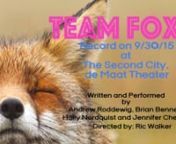 Team Foxy, are the foxiest foxes that ever did fox. Much like a fox they are constantly being hunted by men in red coats and dogs with floppy ears. They are a clever group of outsiders having fun with the audience. nRecorded on 9/30/15 The Second City Training Center&#39;s de Maat Theater nWritten and Performed by Andrew Roddewig, Brian Bennett, Holly Nordquist and Jennifer CheungnDirected by Ric Walker