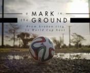 Title: A Mark in the Ground - from broken city to world cup hostnGenre: Television DocumentarynDuration: 26 minutesnSynopsis: How the global football community supported the beautiful game in Christchurch, New Zealand as it recovers from the effects of the 2010-2011 earthquakes. What it means to locals and how football’s emergence, post quake, parallels all that&#39;s positive about a city that is rebuilding as it prepares itself to host the 2015 FIFA U-20 World Cup.nnDirectors:nRick HarvienMike K