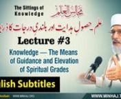Majalis-ul-ilm with English Subtitles by Shaykh-ul-Islam Dr. Muhammad Tahir-ul-Qadri nSitting 3 - Knowledge—The Means of Guidance and Elevation of Spiritual Gradesnعنوان:علم – حصولِ ہدایت اور بلندیِ درجات کا ذریعہ ہےnnVCD # 2453nSpeech #: Hn-3nDate: 31 October 2015nPlace:CanadanCategory: Majalis-ul-Ilmnnhttps://www.deenislam.com/english/video/3690/Knowledge-The-Means-of-Guidance-and-Elevation-of-Spiritual-Grades-The-Sittings-of-Knowledge-Majalis-u