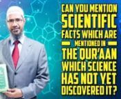 Can you Mention Scientific Facts which are Mentioned in the Quran which Science has not yet Discovered it? - Dr Zakir NaiknnQMSQA-8nnQuestioner: Good evening again everyone. Ah.. it was amazing to see how much science that the glorious Qur’an contain after your talk. But in most of the examples from the Qur’an which you gave it is very difficult to comprehend what the Qur’an tells before actually the science discovers or invents that particular phenomena. For example you said in the honey