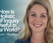 How is Holistic Self inquiry useful in our world? - Miranda Macpherson is part of a series directed by Neal Rogin, videography and editing by Richard Quinn, Titles by Brooks Cole of HoloCosmos.
