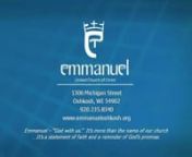 EMMANUEL UNITED CHURCH OF CHRISTn1306 Michigan Street · Oshkosh, WI · Phone:235-8340nEmail:office@emmanueloshkosh.orgnwww.emmanueloshkosh.orgnnThirty-second Sunday in Ordinary TimeNovember 12, 2107nn9:00am Worship nn+ + + + + + + + + +nEmmanuel – “God with us.”It’s more than the name of our church n...It’s a statement of faith and a reminder of God’s promise.n+ + + + + + + + + +nnPRELUDEt Variations on “Praise to the Lord” – Johnson / WalthernnOPENING SCRIPT