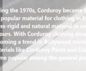 During the 1970s, Corduroy became the most popular material for clothing in India, as a less-rigid and natural material in neutral colours. With Corduroy clothing slowly becoming a trend in Bollywood movies, materials like Corduroy Pants and Coats became popular among the general public. It was during this time that Corduroy Manufacturing in India started developing as a productive industry in India.Read Full Blog click:- http://www.cordplus.com/history-of-corduroy-and-manufacturing-in-india/nnW