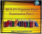The BUS 475 Capstone Final Examination Part 1 latest Excercise University of Phoenix is a entire package for BUS 475 Capstone Final Exam Test Paper, BUS 475 Capstone Final Exam Questions and Answers, Business 475 Final Exam Answers assist for UOP E Help : http://www.uopehelp.com/University-of-phoenix/BUS-475-Capstone-Final-Examination-Part-1-Latest-100-Score.html