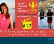 podcast story 17 of the Easy Greek Stories Podcast, for Intermediate levels.nGreeks dance with their armsnΟι Έλληνες χορεύουν με τα χέρια τους!nnnarrator Myrto YfantinnListen to the video, while reading subtitles, if necessary.nThe podcast recordings are available on SoundCloud, Spotify, Google Podcast – you can listen to them online and anytime.nIt is read at a slow pace first, followed by the same story at a normal speaking pace.nIf you want to learn more, then