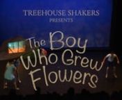 Treehouse ShakersnThe Boy Who Grew FlowersnnThe Boy Who Grew Flowers, for ages 5-10 and their families, is a stunning visual performance. Adapted from Barefoot Book’s picture book by Jen Wojtowicz, play adaption by Mara McEwin and choreographed by Emily Bunning, it is the story of a young boy, Rink Bowagon, who lives on top of Lonesome Mountain with his unusual family of rattlesnake tamers and shape-shifters. The townspeople agree that Rink&#39;s family are quite strange, but they are unaware of R