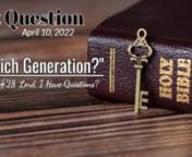 1st Question?n“Which Generation?nSeries #28 Lord, I Have Questions?nRecorded: April 10-2022nOur Generation Lord?n“So, you also when you see all these things, know that it is near—at the doors! Assuredly, I say to you, this generation will by no means pass away till all these things take place. Heaven and earth will pass away, but My words will by no means pass away” (Matthew 24:33-35 NKJV).nnWhat Things Will We See?n“For then there will be great tribulation, such as has not been since