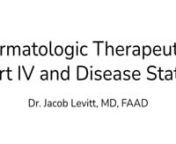 Dermatologic Therapeutics Part IV and Disease States by Dr. Jacob Levitt, MD, FAAD. This lecture went live on Zoom Feb. 17th, 2022.
