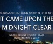 Christadelphian Green Hymn Book 192 (2nd tune)nProduced by the WCF Music TeamnnLyrics:nIt came upon the midnight clear,nThat glorious song of old,nFrom angels bending near the earthnWhere shepherds kept their fold;n