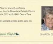 OBITUARY: Sharon Anne Cleary, age 79, of Wood Dale, Illinois. nDear daughter of the late Emily Cleary, nee Ringelstein, and the late Joseph Cleary; fond sister of Joe (Laurie), Thomas (Fran), Martin (Susan), Robert, Mary Ellen (Ray) Otto and Therese; devoted aunt of Christopher, Caitlin (Steve) Tatterson, Emily (Jason) Loebig, Bridget, TJ (Gina), Sheila (Jared) Wade, Nora (Larry) Golden, Meghan (Matt) Menconi, Kevin, Samuel and Bobby Condon; loved great-aunt of Christopher, Maddie, Jack, Bobby,