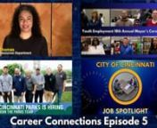 City of Cincinnati’s Human Resources Department - Career Connections Episode 5.nnThis episode features six new job listings, highlights from the Youth Employment 18th Annual Mayor&#39;s Career Expo, Job Spotlight with a CCA Investigator and a Parks Department job promo.nnHR Office Info: Phone (513) 352-2400. Email: HumanResourcesCustomerInput@cincinnati-oh.gov. Location at 805 Central Ave., Suite 200 (second floor), Cincinnati, Ohio, 45202. Open 8:00am to 4:00pm, Monday through Friday. For the ful