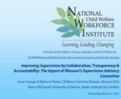 Held on March 12, 2012, this webinar showcases the activities of the Missouri Department of Social Services&#39; Children’s Division in enhancingand supporting effective supervision of front line child welfare staff.Participants will hear about the action steps and strategies taken to organize, develop and sustain the Supervision Advisory Committee (SAC), which uses a participatory design process to address supervisor recruitment, training and professional development; supervisor support; case