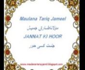 Listen Part #01 at http://maulana-tariq-jamil.blogspot.com/2012/09/jannat-ki-hoor-maulana-tariq-jamil.htmln Listen More Bayans on http://maulana-tariq-jamil.blogspot.comn Share this with your friends.... and like it...nMaulana Tariq Jameel (Urdu: مولانا طارق جمیل) (born 1953) is an Islamic scholar from Pakistan.His native town is Tulambah near Mian Channu in Punjab. His father was an agriculturist who belonged to the Muslim Rajputs community.[citation needed]nTariq Jameel was