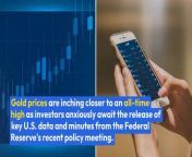 Gold prices are inching closer to an all-time high as investors anxiously await the release of key U.S. data and minutes from the Federal Reserve’s recent policy meeting.