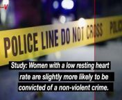 Women with a low resting heart rate are slightly more likely to be convicted of a non-violent crime.This according to a study published in the PLOS one journal.Veuer&#39;s Elizabeth Keatinge has more.